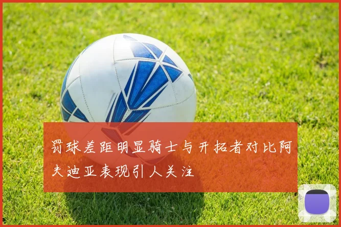 罚球差距明显骑士与开拓者对比阿夫迪亚表现引人关注