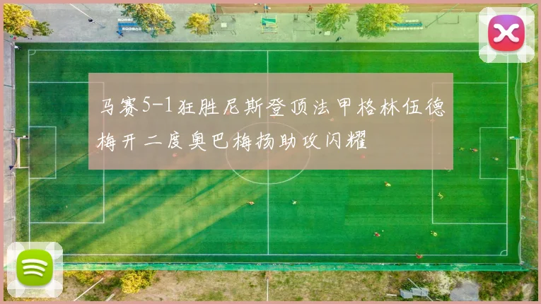 马赛5-1狂胜尼斯登顶法甲格林伍德梅开二度奥巴梅扬助攻闪耀