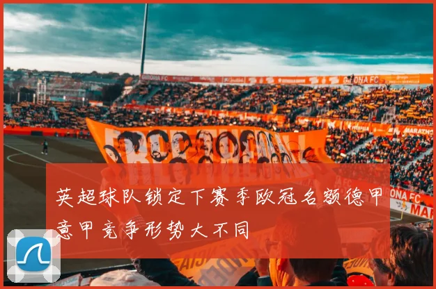 英超球队锁定下赛季欧冠名额德甲意甲竞争形势大不同