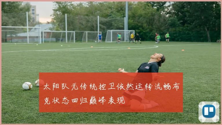 太阳队无传统控卫依然运转流畅布克状态回归巅峰表现