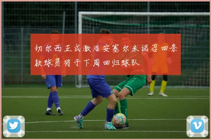 切尔西正式激活安塞尔米诺召回条款球员将于下周回归球队