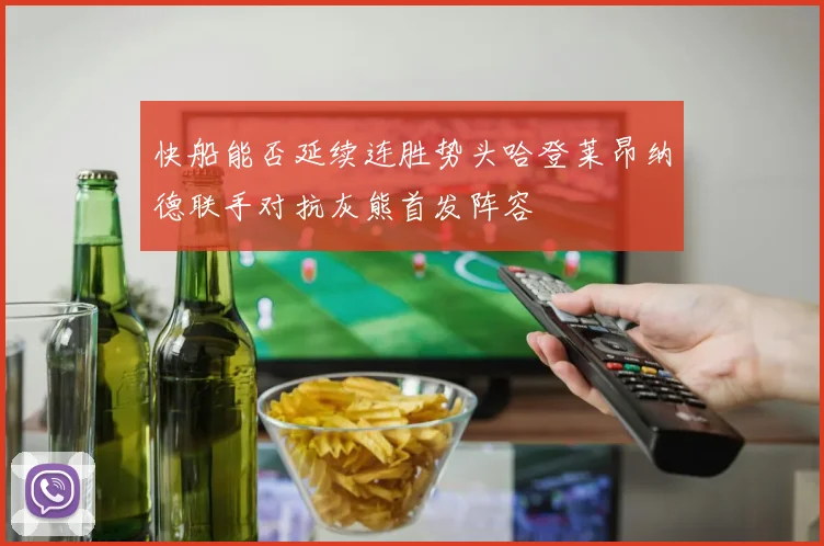 快船能否延续连胜势头哈登莱昂纳德联手对抗灰熊首发阵容