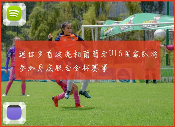 迷你罗首次亮相葡萄牙U16国家队将参加月底联合会杯赛事