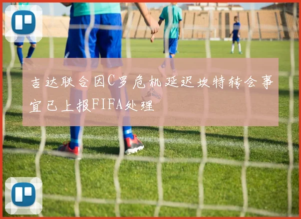 吉达联合因C罗危机延迟坎特转会事宜已上报FIFA处理