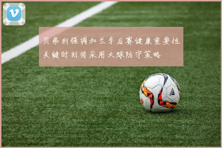 贝弗利强调加兰季后赛健康重要性关键时刻将采用大球防守策略