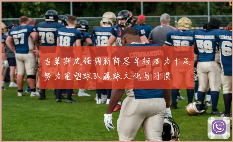 吉莱斯皮强调新阵容年轻活力十足努力重塑球队赢球文化与习惯