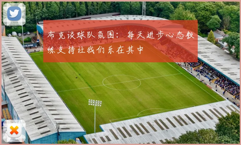 布克谈球队氛围：每天进步心态教练支持让我们乐在其中