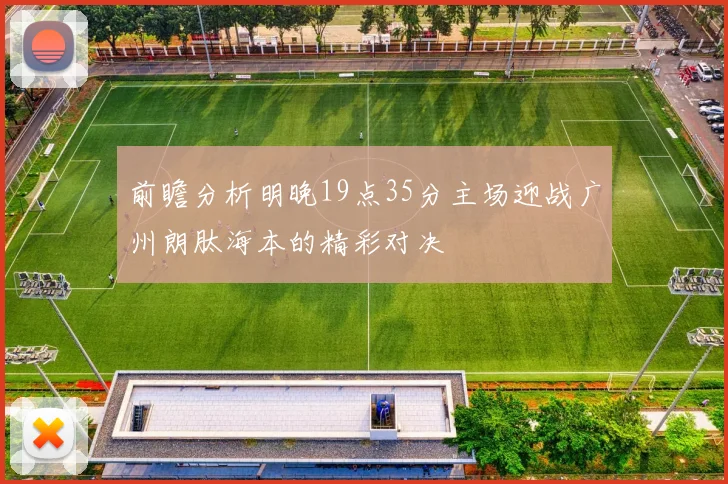 前瞻分析明晚19点35分主场迎战广州朗肽海本的精彩对决