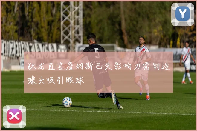 狄龙直言詹姆斯已失影响力需制造噱头吸引眼球
