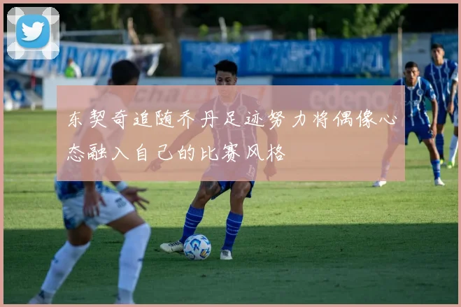 东契奇追随乔丹足迹努力将偶像心态融入自己的比赛风格