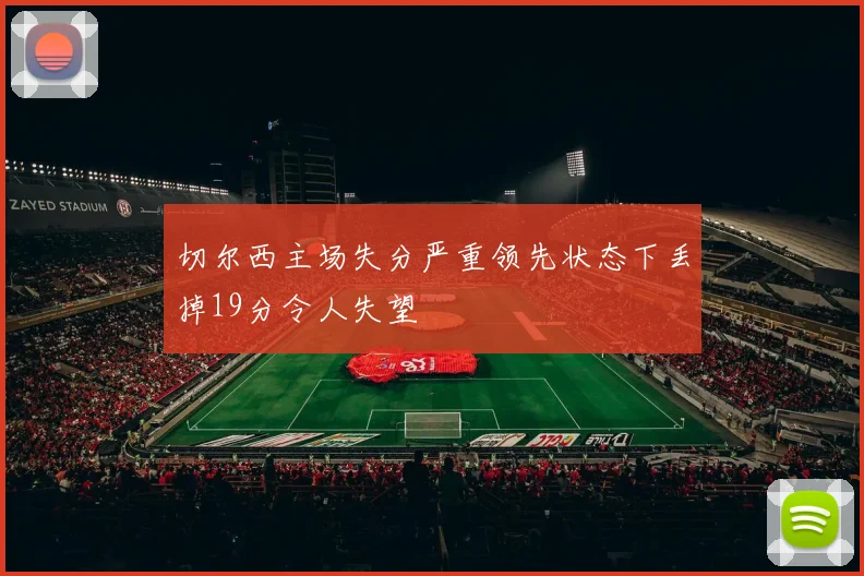 切尔西主场失分严重领先状态下丢掉19分令人失望