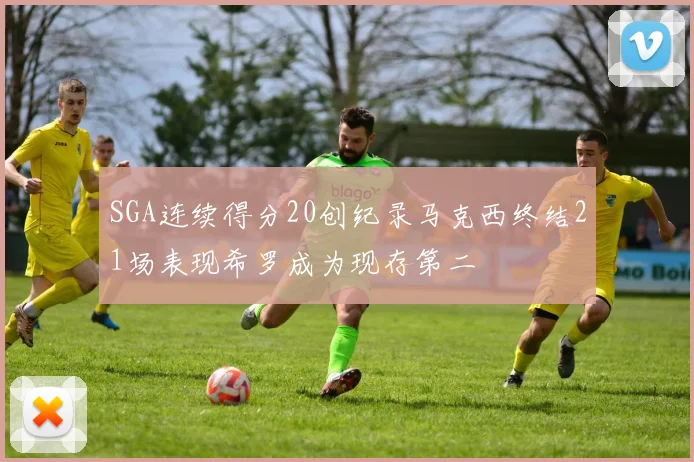 SGA连续得分20创纪录马克西终结21场表现希罗成为现存第二