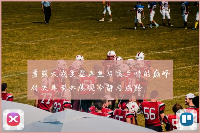 勇熊大战复盘库里与莫兰特的巅峰对决库明加展现冷静与成熟