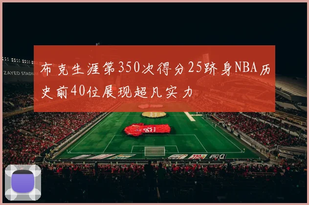 布克生涯第350次得分25跻身NBA历史前40位展现超凡实力