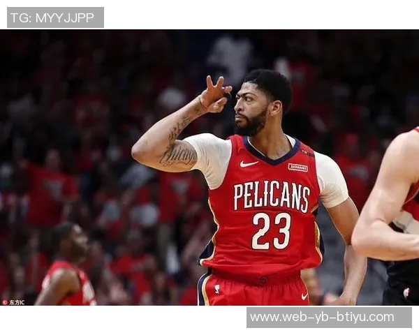 浓眉称赞锡安替补出战策略有效展现实力助鹈鹕提升表现